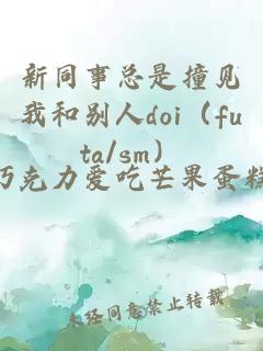 新同事總是撞見我和別人doi（futa/sm）